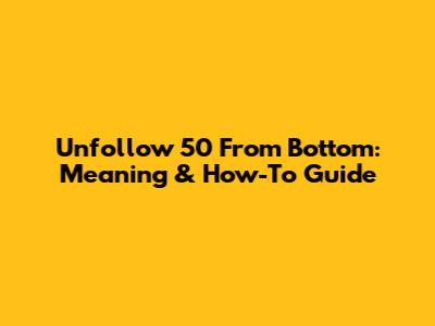 Unfollow 50 From Bottom: Meaning & How-To Guide