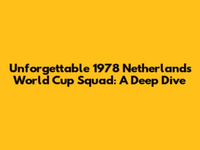 Unforgettable 1978 Netherlands World Cup Squad: A Deep Dive