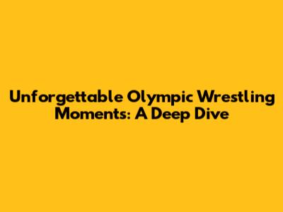 Unforgettable Olympic Wrestling Moments: A Deep Dive