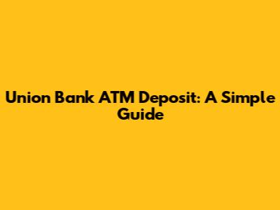 Union Bank ATM Deposit: A Simple Guide