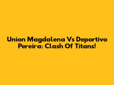 Union Magdalena Vs Deportivo Pereira: Clash Of Titans!
