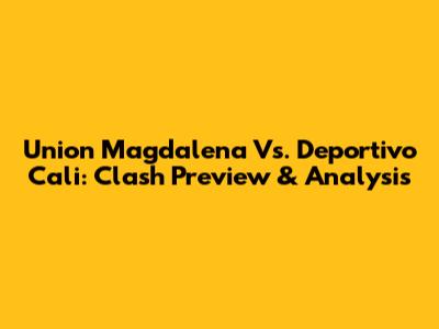 Union Magdalena Vs. Deportivo Cali: Clash Preview & Analysis