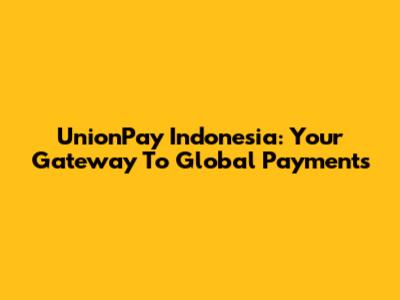 UnionPay Indonesia: Your Gateway To Global Payments