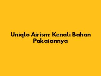 Uniqlo Airism: Kenali Bahan Pakaiannya