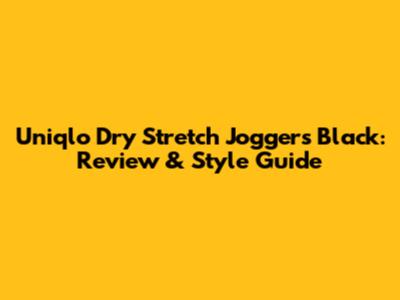 Uniqlo Dry Stretch Joggers Black: Review & Style Guide
