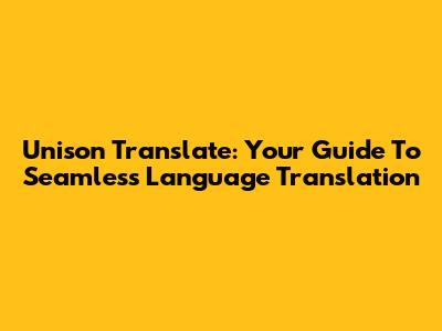 Unison Translate: Your Guide To Seamless Language Translation