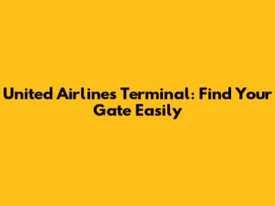 United Airlines Terminal: Find Your Gate Easily
