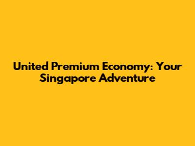 United Premium Economy: Your Singapore Adventure