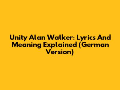 Unity Alan Walker: Lyrics And Meaning Explained (German Version)