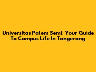 Universitas Palem Semi: Your Guide To Campus Life In Tangerang
