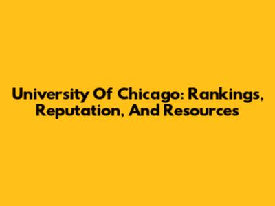 University Of Chicago: Rankings, Reputation, And Resources