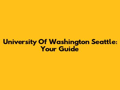 University Of Washington Seattle: Your Guide