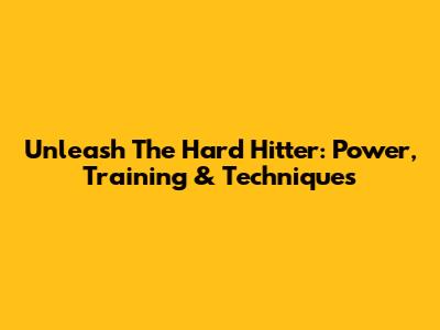 Unleash The Hard Hitter: Power, Training & Techniques