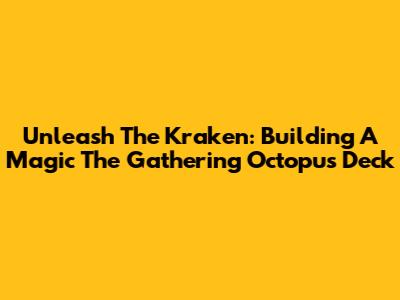 Unleash The Kraken: Building A Magic The Gathering Octopus Deck