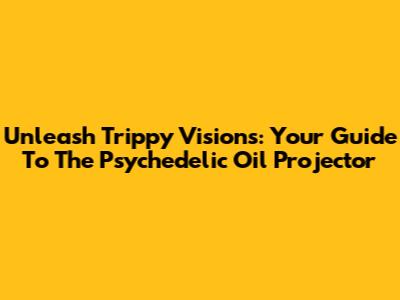 Unleash Trippy Visions: Your Guide To The Psychedelic Oil Projector