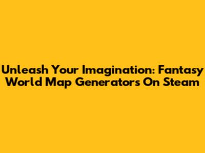 Unleash Your Imagination: Fantasy World Map Generators On Steam