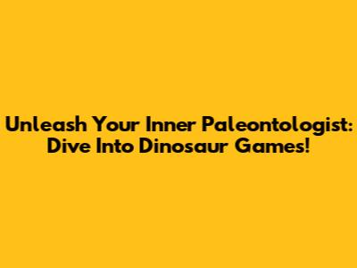 Unleash Your Inner Paleontologist: Dive Into Dinosaur Games!