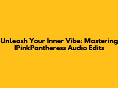 Unleash Your Inner Vibe: Mastering IPinkPantheress Audio Edits