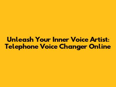 Unleash Your Inner Voice Artist: Telephone Voice Changer Online