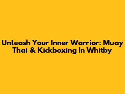 Unleash Your Inner Warrior: Muay Thai & Kickboxing In Whitby