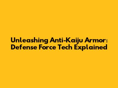 Unleashing Anti-Kaiju Armor: Defense Force Tech Explained