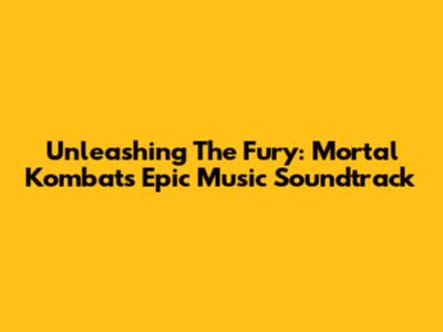 Unleashing The Fury: Mortal Kombat's Epic Music Soundtrack
