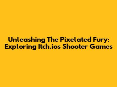 Unleashing The Pixelated Fury: Exploring Itch.io's Shooter Games