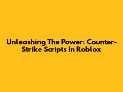 Unleashing The Power: Counter-Strike Scripts In Roblox