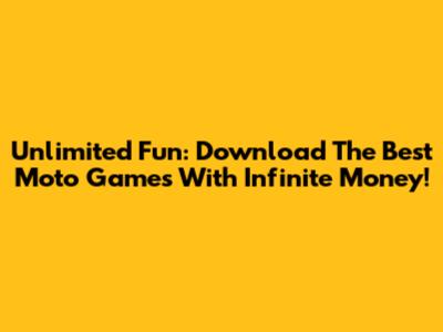 Unlimited Fun: Download The Best Moto Games With Infinite Money!