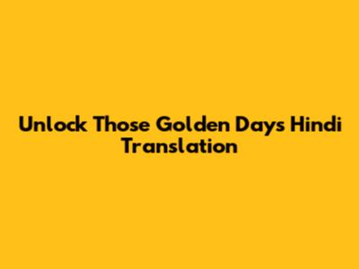 Unlock "Those Golden Days" Hindi Translation