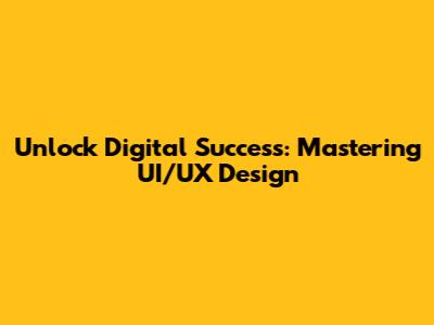 Unlock Digital Success: Mastering UI/UX Design