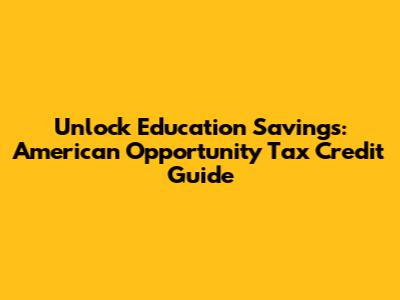 Unlock Education Savings: American Opportunity Tax Credit Guide