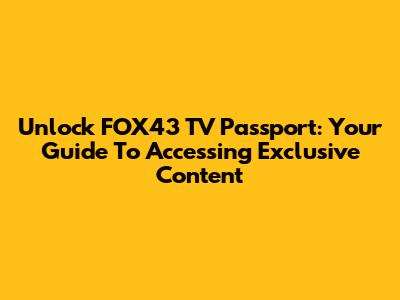 Unlock FOX43 TV Passport: Your Guide To Accessing Exclusive Content