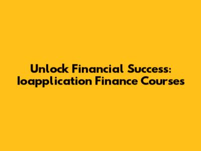Unlock Financial Success: Ioapplication Finance Courses