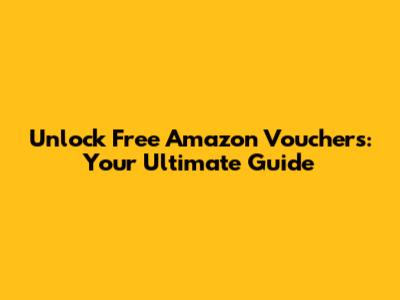 Unlock Free Amazon Vouchers: Your Ultimate Guide