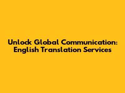 Unlock Global Communication: English Translation Services