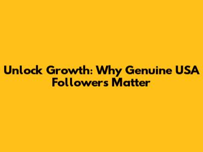 Unlock Growth: Why Genuine USA Followers Matter