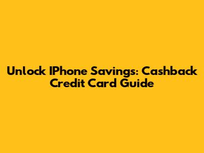 Unlock IPhone Savings: Cashback Credit Card Guide