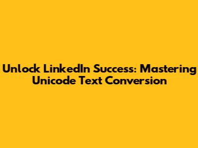 Unlock LinkedIn Success: Mastering Unicode Text Conversion
