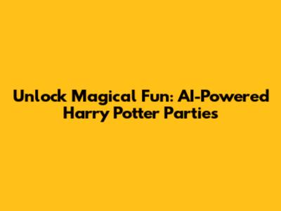 Unlock Magical Fun: AI-Powered Harry Potter Parties