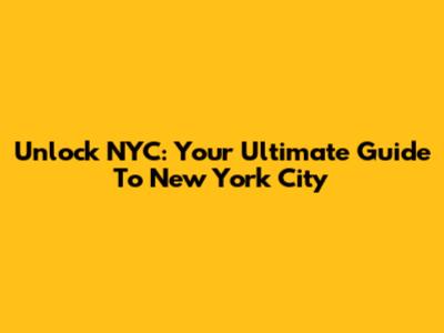Unlock NYC: Your Ultimate Guide To New York City