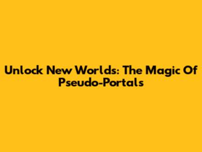 Unlock New Worlds: The Magic Of Pseudo-Portals