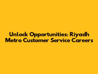 Unlock Opportunities: Riyadh Metro Customer Service Careers