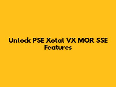 Unlock PSE Xotal VX MQR SSE Features