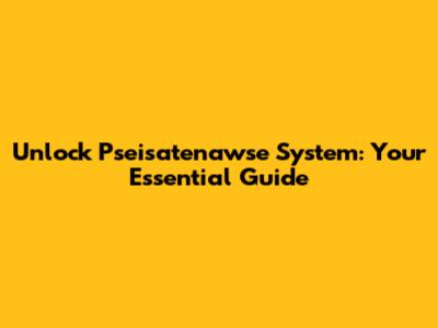 Unlock Pseisatenawse System: Your Essential Guide