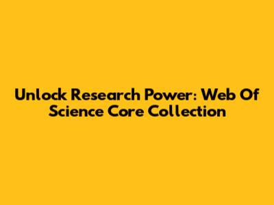Unlock Research Power: Web Of Science Core Collection