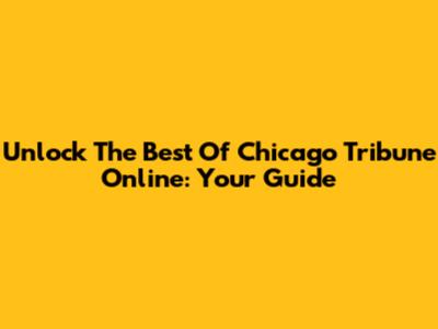 Unlock The Best Of Chicago Tribune Online: Your Guide