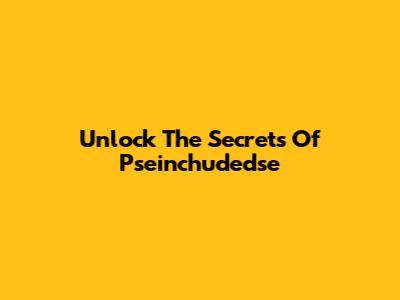 Unlock The Secrets Of Pseinchudedse