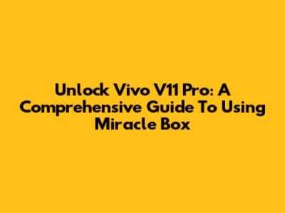Unlock Vivo V11 Pro: A Comprehensive Guide To Using Miracle Box