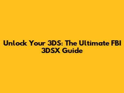 Unlock Your 3DS: The Ultimate FBI 3DSX Guide
